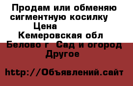 Продам или обменяю сигментную косилку. › Цена ­ 12 000 - Кемеровская обл., Белово г. Сад и огород » Другое   